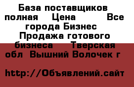 База поставщиков (полная) › Цена ­ 250 - Все города Бизнес » Продажа готового бизнеса   . Тверская обл.,Вышний Волочек г.